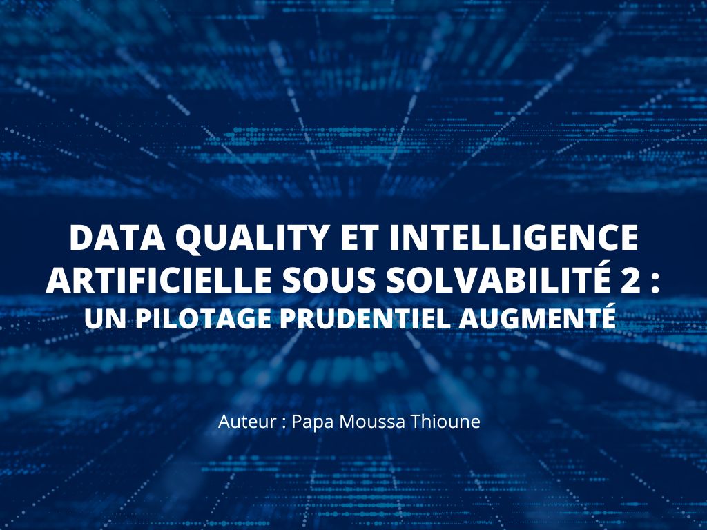 Data Quality et intelligence artificielle sous Solvabilité 2 : vers un pilotage prudentiel augmenté
